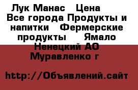 Лук Манас › Цена ­ 8 - Все города Продукты и напитки » Фермерские продукты   . Ямало-Ненецкий АО,Муравленко г.